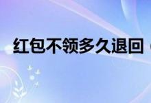 红包不领多久退回（有没有时间标准规定）
