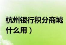 杭州银行积分商城（杭州银行信用卡的积分有什么用）