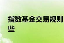 指数基金交易规则 指数基金的交易方式有哪些