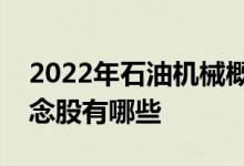 2022年石油机械概念股龙头一览石油机械概念股有哪些