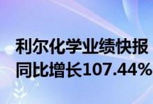 利尔化学业绩快报：上半年净利润10.47亿元同比增长107.44%