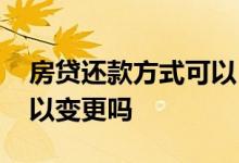 房贷还款方式可以自己选吗 房贷还款方式可以变更吗