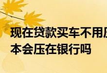 现在贷款买车不用压绿本在银行吗? 按揭车绿本会压在银行吗