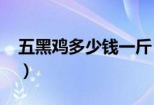 五黑鸡多少钱一斤（2020市场最新价格介绍）