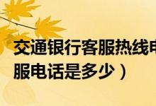 交通银行客服热线电话多少（交通银行官方客服电话是多少）
