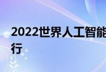 2022世界人工智能大会9月1日-3日在上海举行