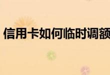 信用卡如何临时调额（信用卡如何临时提额）