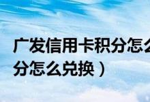 广发信用卡积分怎么兑换（广发银行信用卡积分怎么兑换）