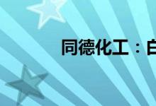 同德化工：白炭黑生产线停产