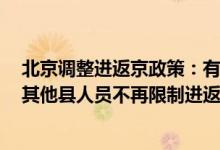 北京调整进返京政策：有1例及以上本土感染者所在地级市其他县人员不再限制进返京
