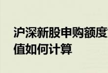 沪深新股申购额度如何计算 沪市新股申购市值如何计算 