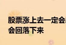 股票涨上去一定会跌下来吗 股票大涨为什么会回落下来