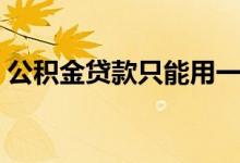 公积金贷款只能用一次吗 公积金可以用几次 