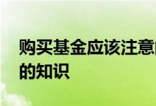 购买基金应该注意的事项 购买基金需要了解的知识