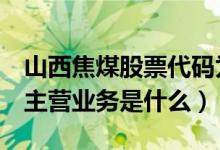 山西焦煤股票代码为000983（山西焦煤公司主营业务是什么）