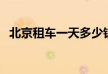北京租车一天多少钱（网上哪个平台靠谱）