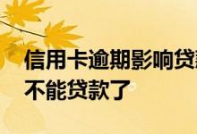 信用卡逾期影响贷款吗 信用卡逾期是不是就不能贷款了