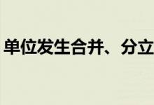 单位发生合并、分立，住房公积金如何处理？