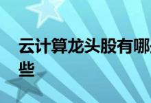 云计算龙头股有哪些项目 云计算龙头股有哪些