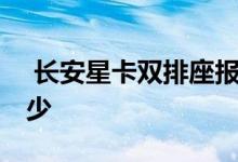  长安星卡双排座报价 长安星卡双排报价是多少 