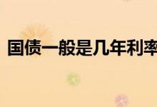 国债一般是几年利率是多少 国债一般是几年