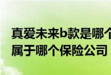 真爱未来b款是哪个保险公司的 珍爱未来B款属于哪个保险公司