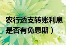 农行透支转账利息（农业银行信用卡透支转账是否有免息期）