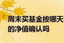 周末买基金按哪天算净值 周末买基金按周一的净值确认吗