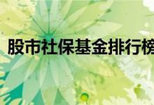 股市社保基金排行榜 社保基金对股市的影响