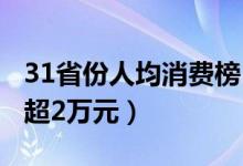 31省份人均消费榜（上半年京沪2城人均消费超2万元）