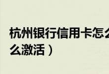杭州银行信用卡怎么注销（杭州银行信用卡怎么激活）