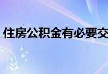 住房公积金有必要交吗 住房公积金有什么用 