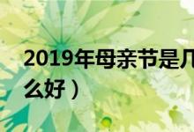 2019年母亲节是几月几号（母亲节送母亲什么好）