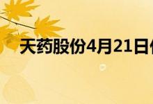 天药股份4月21日什么价格一起来看看吧