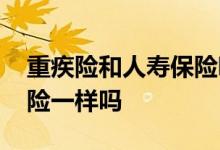重疾险和人寿保险哪个划算 重疾险与人寿保险一样吗