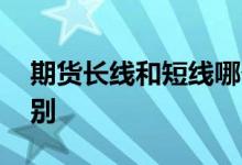 期货长线和短线哪个好 期货长线和短线的区别