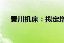 秦川机床：拟定增募资不超过12.3亿元