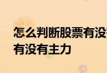怎么判断股票有没有主力资金 怎么判断股票有没有主力
