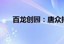 百龙创园：唐众拟减持不超过3%股份