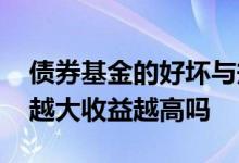 债券基金的好坏与规模相关吗 债券基金规模越大收益越高吗
