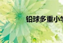 铅球多重小学生（铅球多重）