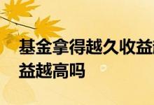 基金拿得越久收益越高 基金成立时间越久收益越高吗