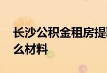 长沙公积金租房提取一年可以提几次 需要什么材料 