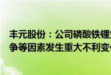 丰元股份：公司磷酸铁锂业务扩产可能受产业政策、行业竞争等因素发生重大不利变化影响