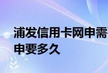 浦发信用卡网申需要审核多久 浦发信用卡网申要多久