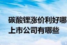 碳酸锂涨价利好哪些上市公司 生产碳酸锂的上市公司有哪些