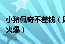 小猪佩奇不差钱（周边相关产品热卖程度相当火爆）
