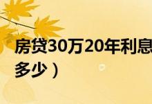房贷30万20年利息多少（房贷30万20年利息多少）