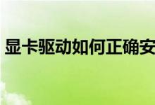 显卡驱动如何正确安装（显卡驱动如何更新）