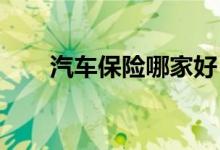 汽车保险哪家好，哪家保险公司靠谱